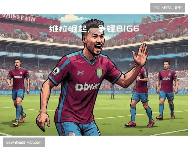 维拉为何成为本赛季英超“BIG6”杀手 维拉为何成为本赛季英超“BIG6”杀手